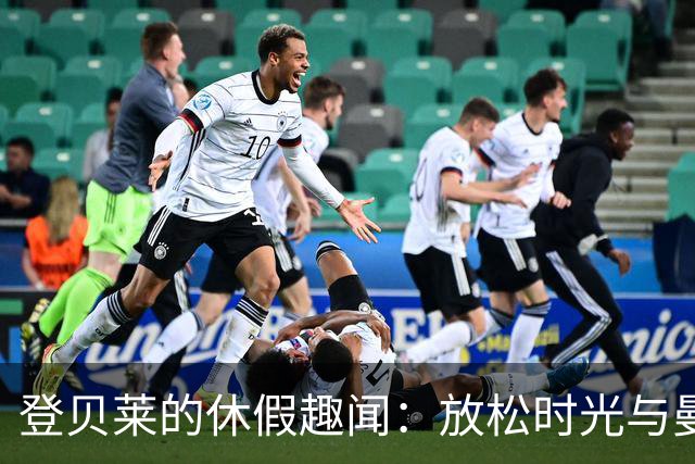 登贝莱的休假趣闻：放松时光与曼城的挑战
