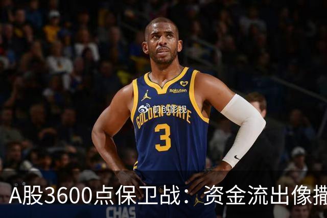 A股3600点保卫战：资金流出像撒网的鱼，究竟还能撑多久？